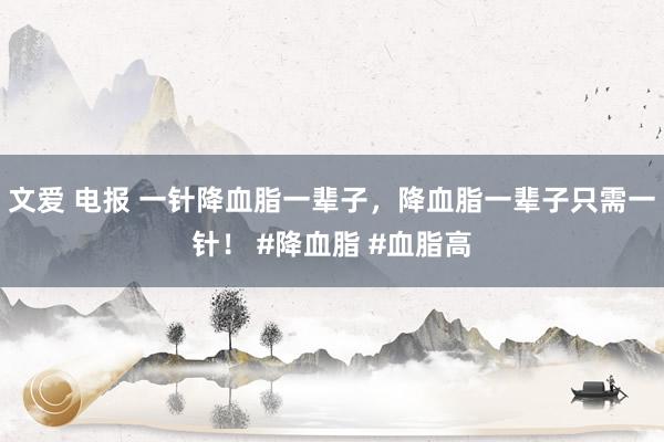 文爱 电报 一针降血脂一辈子，降血脂一辈子只需一针！ #降血脂 #血脂高