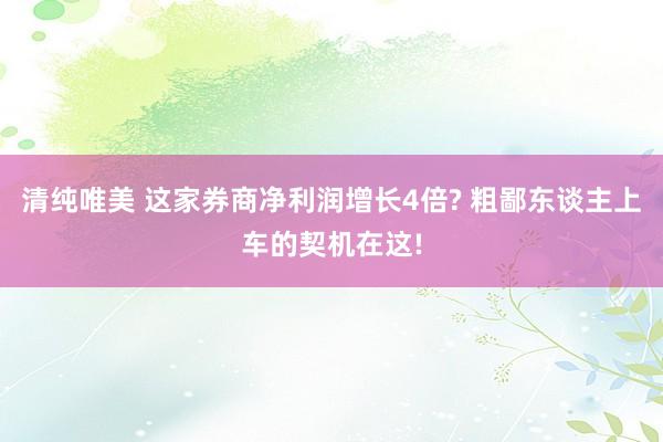 清纯唯美 这家券商净利润增长4倍? 粗鄙东谈主上车的契机在这!
