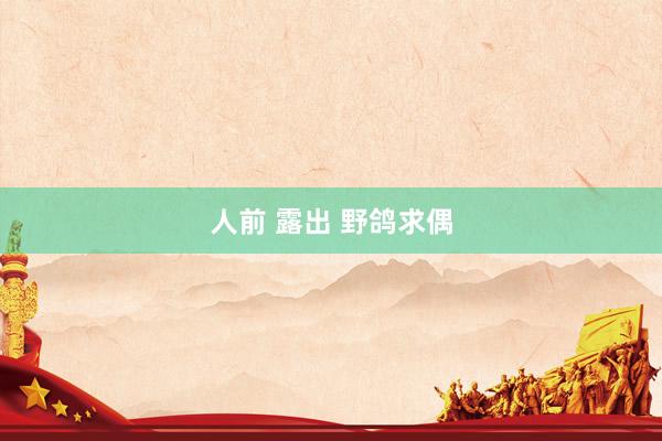 人前 露出 野鸽求偶