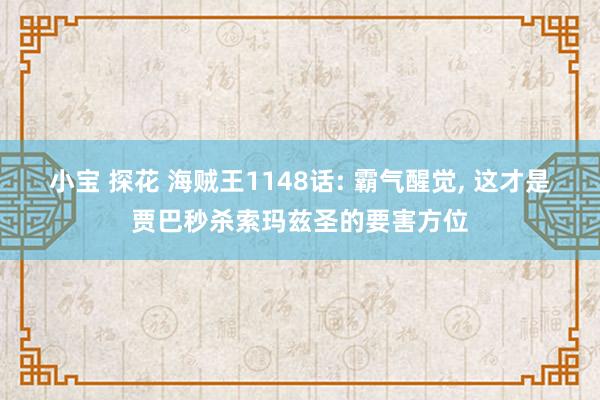 小宝 探花 海贼王1148话: 霸气醒觉， 这才是贾巴秒杀索玛兹圣的要害方位