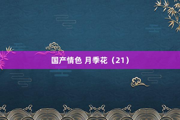 国产情色 月季花（21）