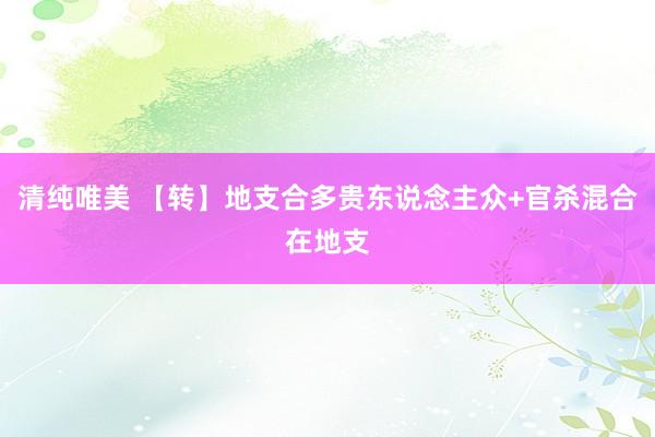 清纯唯美 【转】地支合多贵东说念主众+官杀混合在地支
