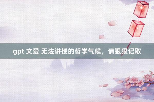gpt 文爱 无法讲授的哲学气候，请狠狠记取